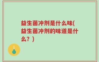 益生菌冲剂是什么味(益生菌冲剂的味道是什么？)