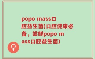 popo mass口腔益生菌(口腔健康必备，尝鲜popo mass口腔益生菌)