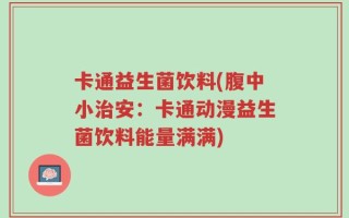 卡通益生菌饮料(腹中小治安：卡通动漫益生菌饮料能量满满)