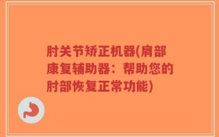 肘关节矫正机器(肩部康复辅助器：帮助您的肘部恢复正常功能)