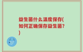 益生菌什么温度保存(如何正确保存益生菌？)