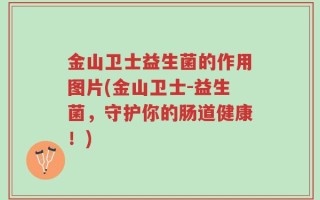 金山卫士益生菌的作用图片(金山卫士-益生菌，守护你的肠道健康！)