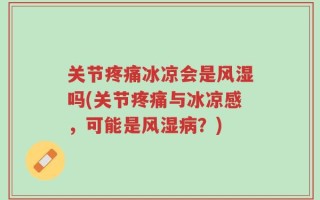 关节疼痛冰凉会是风湿吗(关节疼痛与冰凉感，可能是风湿病？)