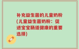 补充益生菌的儿童奶粉(儿童益生菌奶粉：促进宝宝肠道健康的重要选择)