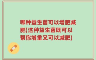 哪种益生菌可以增肥减肥(这种益生菌既可以帮你增重又可以减肥)