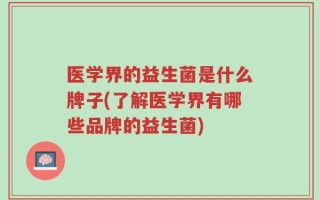医学界的益生菌是什么牌子(了解医学界有哪些品牌的益生菌)