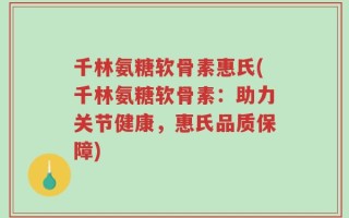 千林氨糖软骨素惠氏(千林氨糖软骨素：助力关节健康，惠氏品质保障)