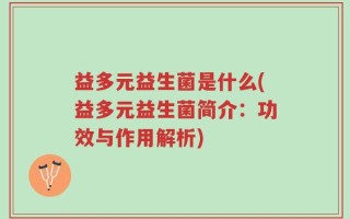 益多元益生菌是什么(益多元益生菌简介：功效与作用解析)