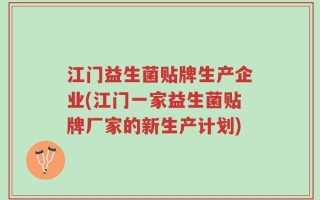 江门益生菌贴牌生产企业(江门一家益生菌贴牌厂家的新生产计划)