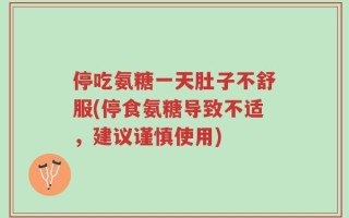 停吃氨糖一天肚子不舒服(停食氨糖导致不适，建议谨慎使用)