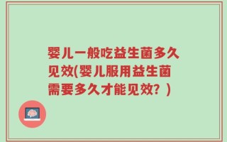 婴儿一般吃益生菌多久见效(婴儿服用益生菌需要多久才能见效？)