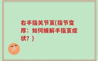 右手指关节茧(指节变厚：如何缓解手指茧症状？)