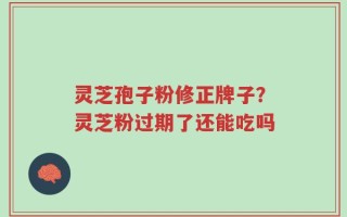 灵芝孢子粉修正牌子？灵芝粉过期了还能吃吗