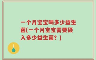 一个月宝宝喝多少益生菌(一个月宝宝需要摄入多少益生菌？)
