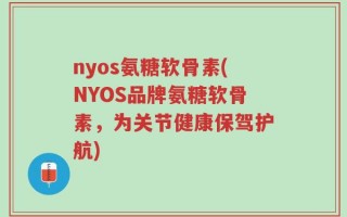 nyos氨糖软骨素(NYOS品牌氨糖软骨素，为关节健康保驾护航)