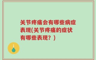 关节疼痛会有哪些病症表现(关节疼痛的症状有哪些表现？)