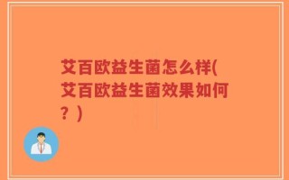 艾百欧益生菌怎么样(艾百欧益生菌效果如何？)