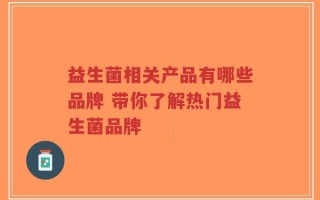 益生菌相关产品有哪些品牌 带你了解热门益生菌品牌