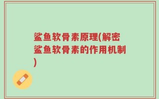 鲨鱼软骨素原理(解密鲨鱼软骨素的作用机制)