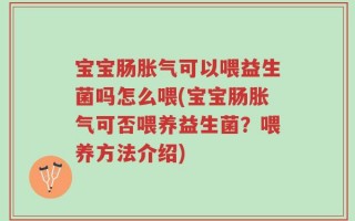 宝宝肠胀气可以喂益生菌吗怎么喂(宝宝肠胀气可否喂养益生菌？喂养方法介绍)