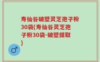 寿仙谷破壁灵芝孢子粉30袋(寿仙谷灵芝孢子粉30袋-破壁提取)