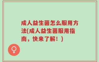 成人益生菌怎么服用方法(成人益生菌服用指南，快来了解！)