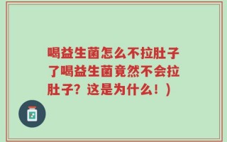 喝益生菌怎么不拉肚子了喝益生菌竟然不会拉肚子？这是为什么！)