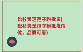 松杉灵芝孢子粉批发(松杉灵芝孢子粉批发价优，品质可靠)