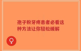 孢子粉牙疼患者必看这种方法让你轻松缓解