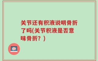 关节还有积液说明骨折了吗(关节积液是否意味骨折？)