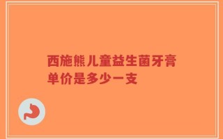 西施熊儿童益生菌牙膏单价是多少一支