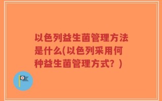 以色列益生菌管理方法是什么(以色列采用何种益生菌管理方式？)