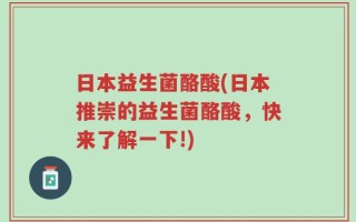日本益生菌酪酸(日本推崇的益生菌酪酸，快来了解一下!)