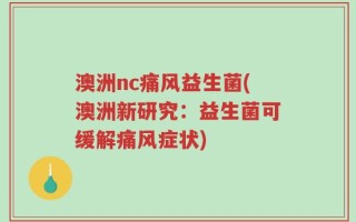 澳洲nc痛风益生菌(澳洲新研究：益生菌可缓解痛风症状)
