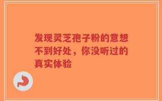 发现灵芝孢子粉的意想不到好处，你没听过的真实体验