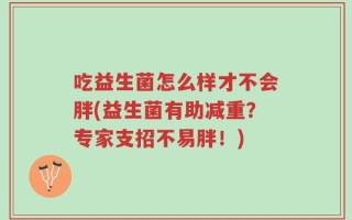 吃益生菌怎么样才不会胖(益生菌有助减重？专家支招不易胖！)