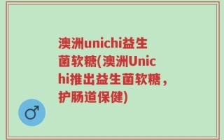 澳洲unichi益生菌软糖(澳洲Unichi推出益生菌软糖，护肠道保健)