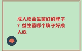 成人吃益生菌好的牌子？益生菌哪个牌子好成人吃