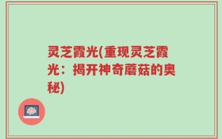 灵芝霞光(重现灵芝霞光：揭开神奇蘑菇的奥秘)