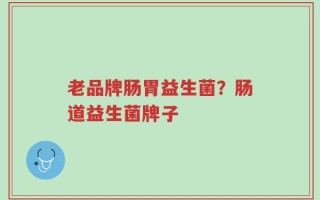 老品牌肠胃益生菌？肠道益生菌牌子