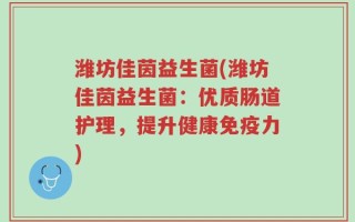 潍坊佳茵益生菌(潍坊佳茵益生菌：优质肠道护理，提升健康免疫力)