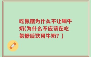 吃氨糖为什么不让喝牛奶(为什么不应该在吃氨糖后饮用牛奶？)