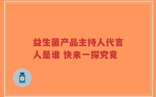 益生菌产品主持人代言人是谁 快来一探究竟