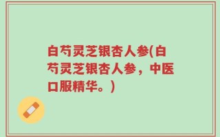 白芍灵芝银杏人参(白芍灵芝银杏人参，中医口服精华。)