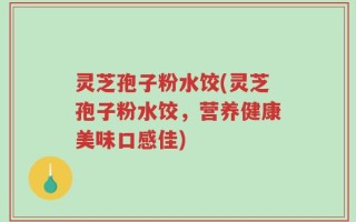 灵芝孢子粉水饺(灵芝孢子粉水饺，营养健康美味口感佳)
