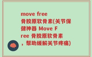 move free 骨胶原软骨素(关节保健神器 Move Free 骨胶原软骨素，帮助缓解关节疼痛)