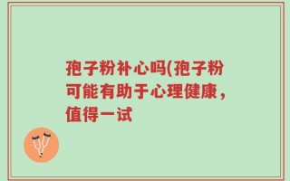 孢子粉补心吗(孢子粉可能有助于心理健康，值得一试