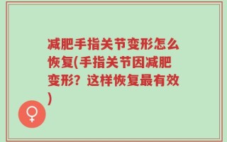 减肥手指关节变形怎么恢复(手指关节因减肥变形？这样恢复最有效)