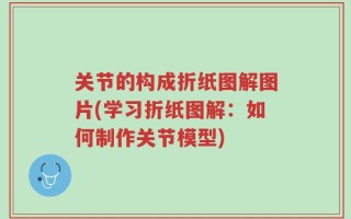 关节的构成折纸图解图片(学习折纸图解：如何制作关节模型)