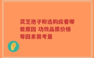 灵芝孢子粉选购应看哪些原因 功效品质价格等因素需考量
